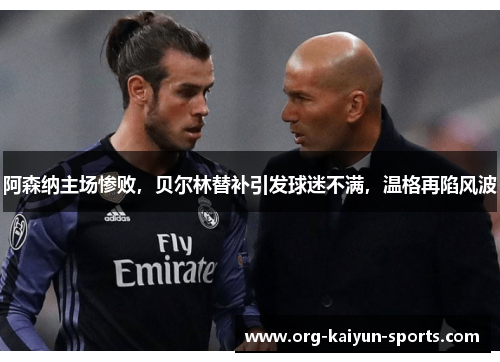 阿森纳主场惨败，贝尔林替补引发球迷不满，温格再陷风波