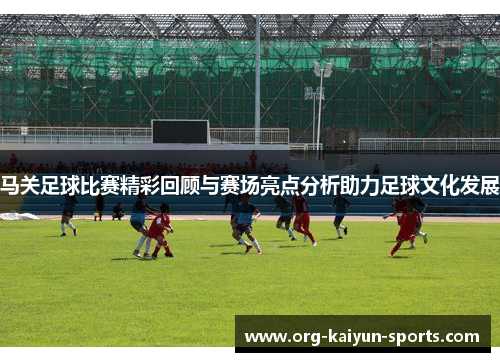 马关足球比赛精彩回顾与赛场亮点分析助力足球文化发展